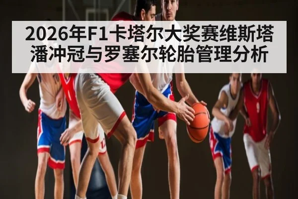 2026年F1卡塔尔大奖赛维斯塔潘冲冠与罗塞尔轮胎管理分析（MK SPORTS）