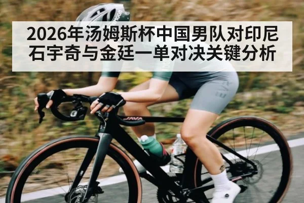 2026年汤姆斯杯中国男队对印尼石宇奇与金廷一单对决关键分析